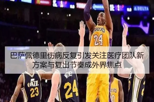 巴萨佩德里伤病反复引发关注医疗团队新方案与复出节奏成外界焦点