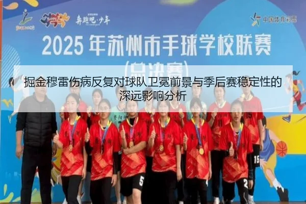 掘金穆雷伤病反复对球队卫冕前景与季后赛稳定性的深远影响分析