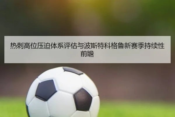 热刺高位压迫体系评估与波斯特科格鲁新赛季持续性前瞻