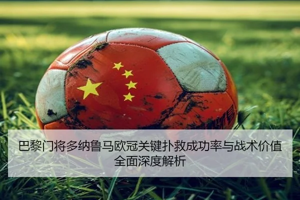 巴黎门将多纳鲁马欧冠关键扑救成功率与战术价值全面深度解析
