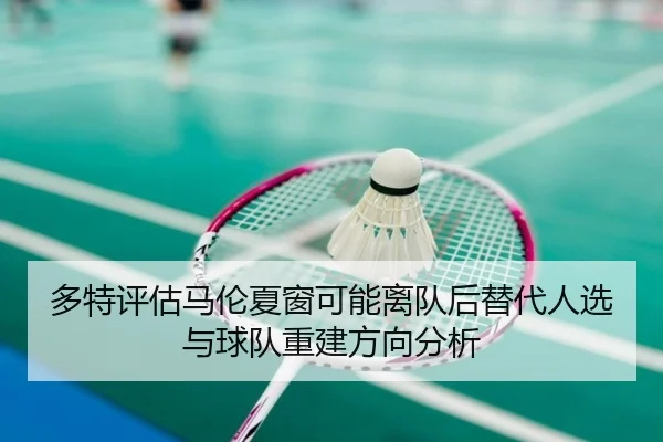 多特评估马伦夏窗可能离队后替代人选与球队重建方向分析