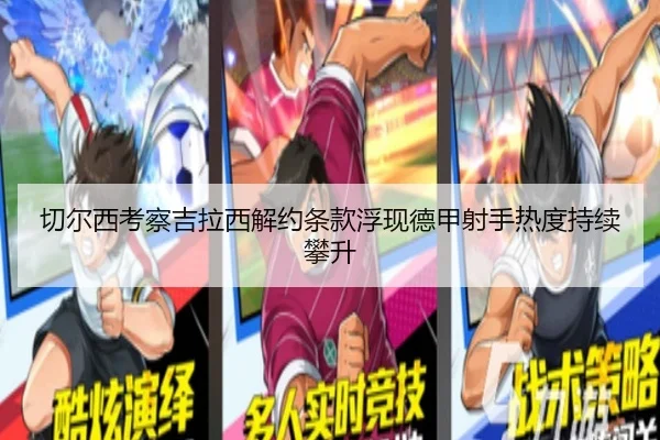 切尔西考察吉拉西解约条款浮现德甲射手热度持续攀升