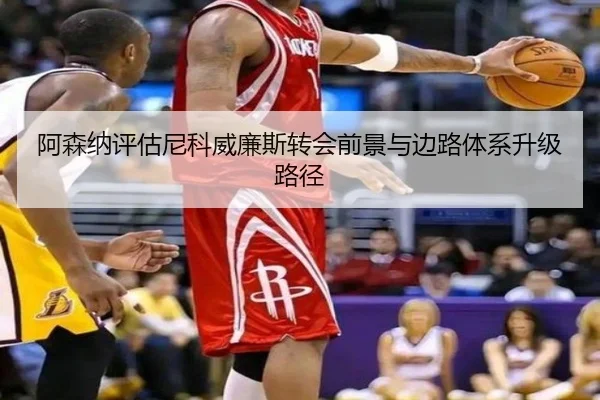 阿森纳评估尼科威廉斯转会前景与边路体系升级路径