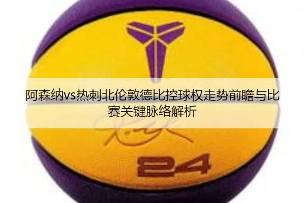 阿森纳vs热刺北伦敦德比控球权走势前瞻与比赛关键脉络解析